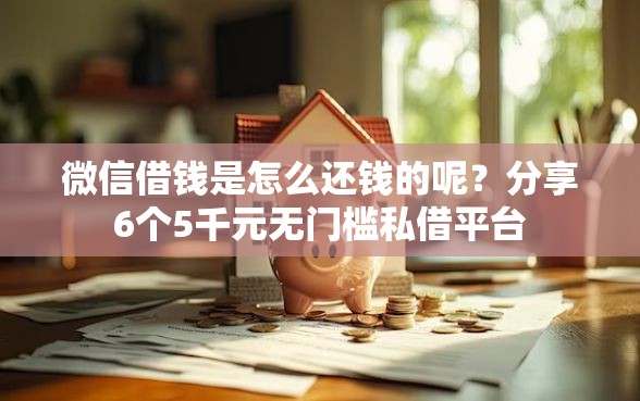 微信借钱是怎么还钱的呢？分享6个5千元无门槛私借平台