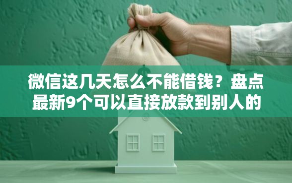 微信这几天怎么不能借钱？盘点最新9个可以直接放款到别人的银行卡里面的借钱软件