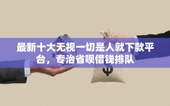 最新十大无视一切是人就下款平台,专治省呗借钱排队 最新十大无视一切是人就下款平台,专治省呗借钱排队