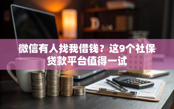 微信有人找我借钱？这9个社保贷款平台值得一试