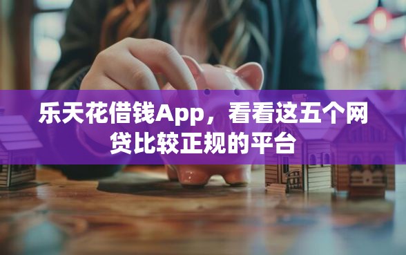 乐天花借钱App，看看这五个网贷比较正规的平台