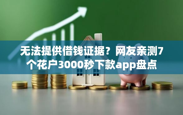 无法提供借钱证据？网友亲测7个花户3000秒下款app盘点
