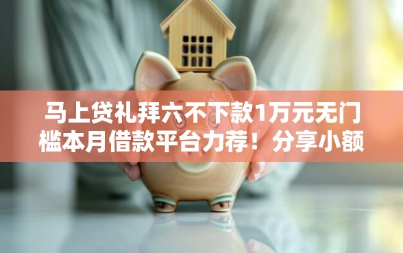 马上贷礼拜六不下款1万元无门槛本月借款平台力荐！分享小额网贷口子1万元无门槛借款