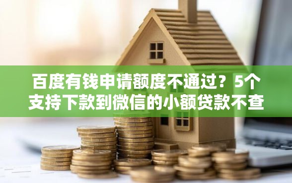 百度有钱申请额度不通过?5个支持下款到微信的小额贷款不查征信的口子 百度有钱申请额度不通过?5个支持下款到微信的小额贷款不查征信的口子
