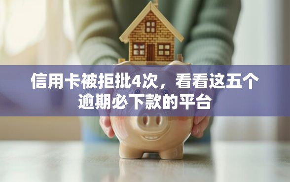信用卡被拒批4次，看看这五个逾期必下款的平台