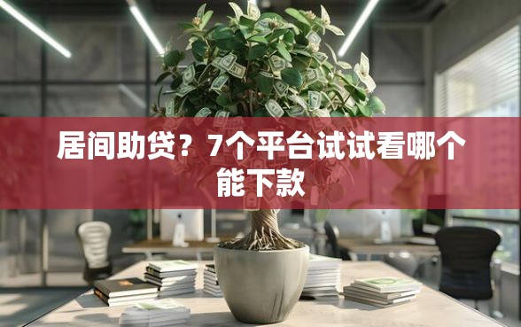 居间助贷？7个平台试试看哪个能下款