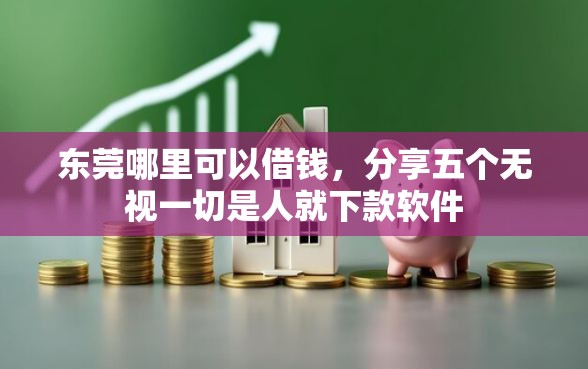 东莞哪里可以借钱,分享五个无视一切是人就下款软件 东莞哪里可以借钱,分享五个无视一切是人就下款软件