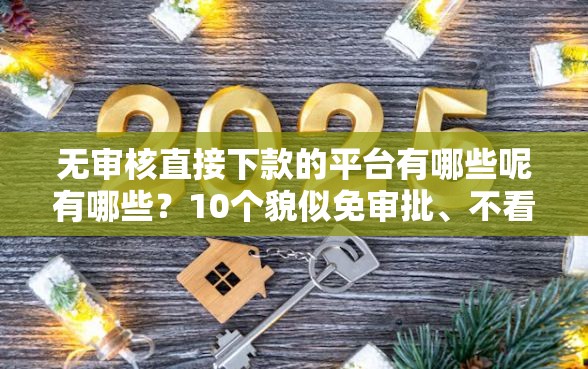 无审核直接下款的平台有哪些呢有哪些？10个貌似免审批、不看信用能借一千块钱的软件合集