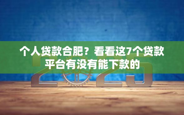 个人贷款合肥？看看这7个贷款平台有没有能下款的