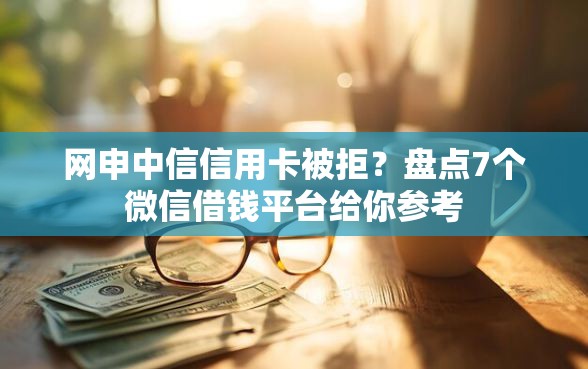 网申中信信用卡被拒？盘点7个微信借钱平台给你参考