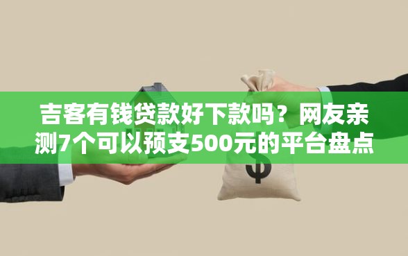 吉客有钱贷款好下款吗？网友亲测7个可以预支500元的平台盘点
