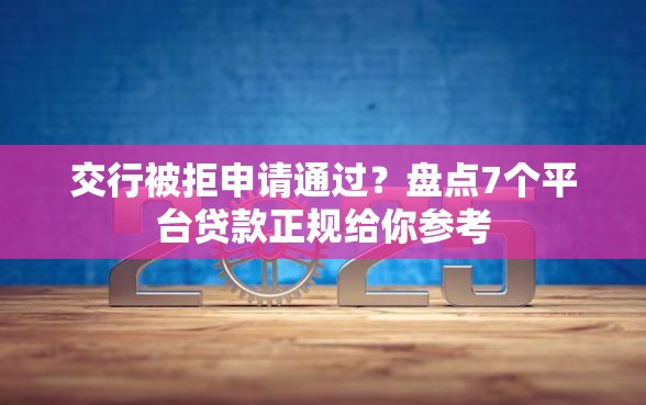 交行被拒申请通过？盘点7个平台贷款正规给你参考