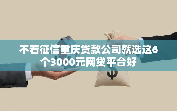 不看征信重庆贷款公司就选这6个3000元网贷平台好
