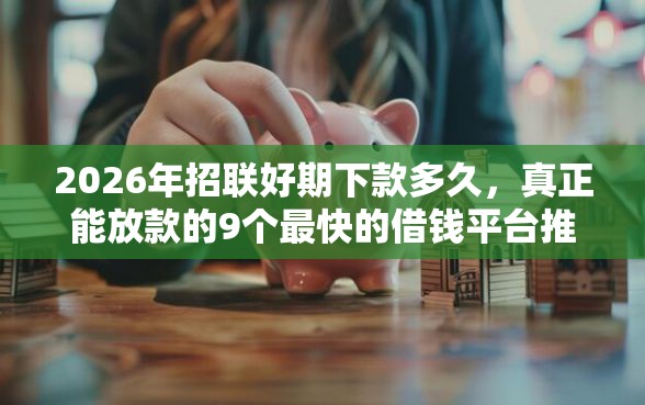 2026年招联好期下款多久，真正能放款的9个最快的借钱平台推荐