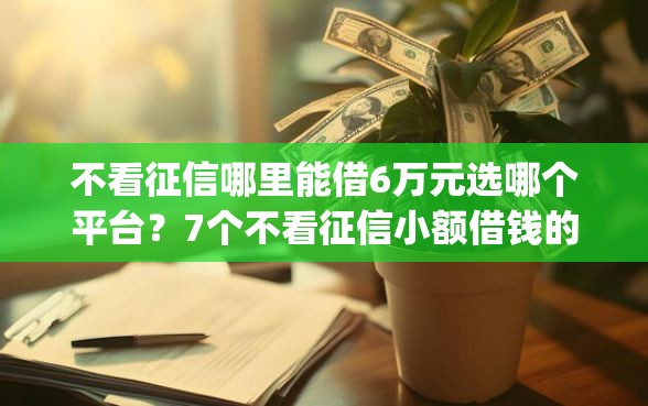 不看征信哪里能借6万元选哪个平台？7个不看征信小额借钱的app推荐