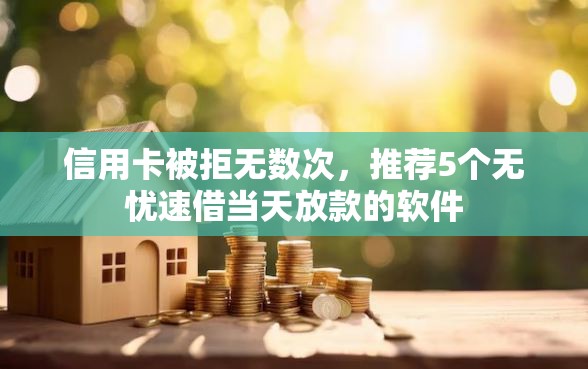 信用卡被拒无数次，推荐5个无忧速借当天放款的软件