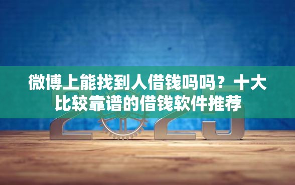 微博上能找到人借钱吗吗？十大比较靠谱的借钱软件推荐