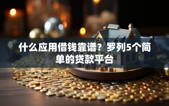 什么应用借钱靠谱？罗列5个简单的贷款平台
