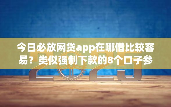 今日必放网贷app在哪借比较容易？类似强制下款的8个口子参考
