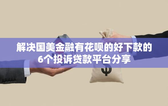 解决国美金融有花呗的好下款的6个投诉贷款平台分享
