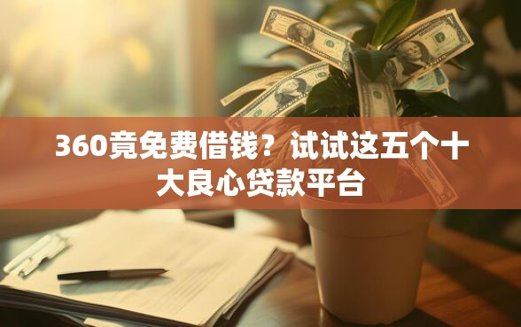 360竟免费借钱？试试这五个十大良心贷款平台