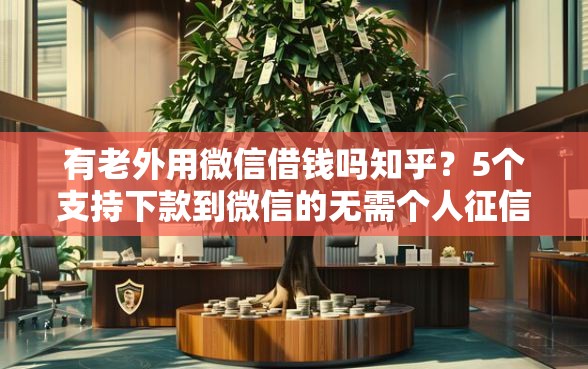 有老外用微信借钱吗知乎？5个支持下款到微信的无需个人征信的借款平台