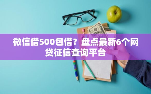 微信借500包借？盘点最新6个网贷征信查询平台