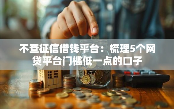 不查征信借钱平台:梳理5个网贷平台门槛低一点的口子 不查征信借钱平台:梳理5个网贷平台门槛低一点的口子