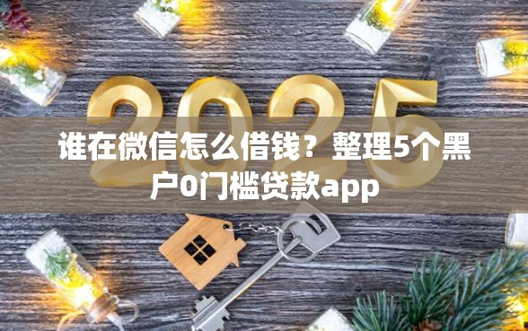 谁在微信怎么借钱？整理5个黑户0门槛贷款app