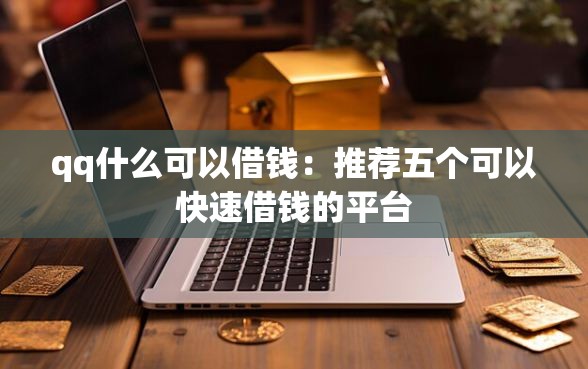 qq什么可以借钱：推荐五个可以快速借钱的平台