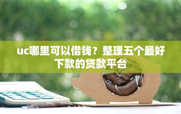 uc哪里可以借钱？整理五个最好下款的贷款平台