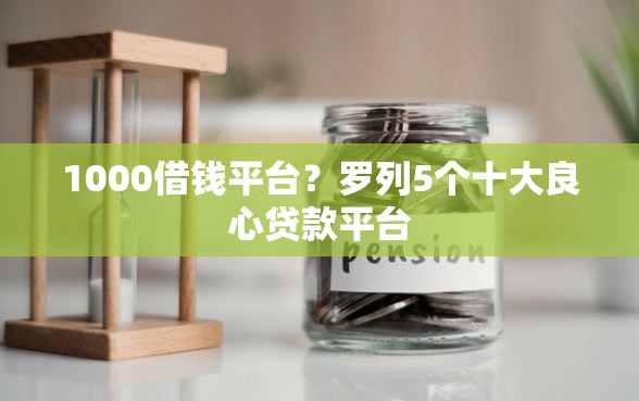 1000借钱平台？罗列5个十大良心贷款平台