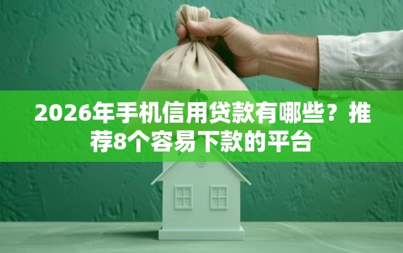 2026年手机信用贷款有哪些?推荐8个容易下款的平台 2026年手机信用贷款有哪些?推荐8个容易下款的平台
