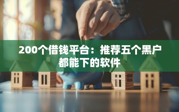 200个借钱平台:推荐五个黑户都能下的软件 200个借钱平台:推荐五个黑户都能下的软件