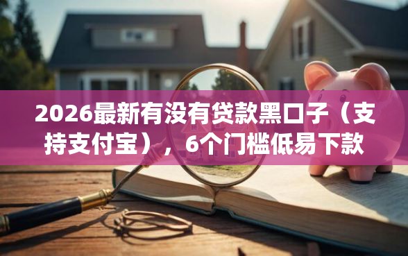 2026最新有没有贷款黑口子（支持支付宝），6个门槛低易下款app无私分享