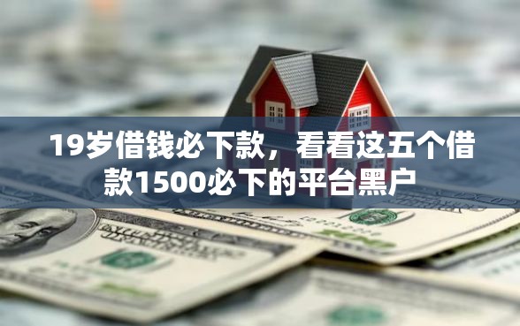 19岁借钱必下款，看看这五个借款1500必下的平台黑户