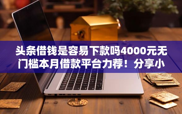头条借钱是容易下款吗4000元无门槛本月借款平台力荐！分享小额网贷口子4000元无门槛借款
