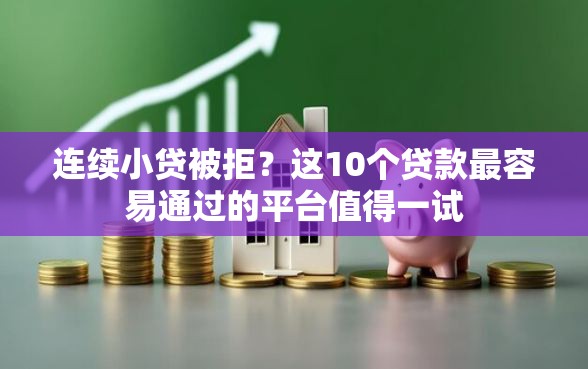 连续小贷被拒？这10个贷款最容易通过的平台值得一试