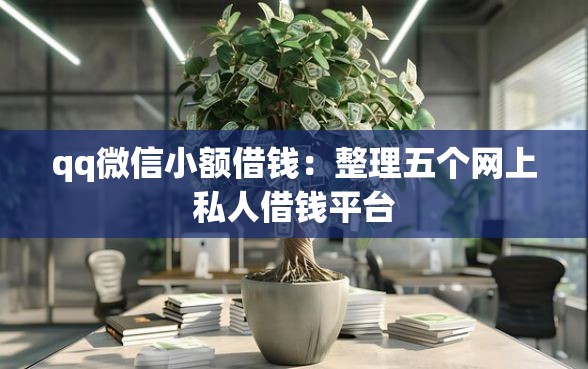 qq微信小额借钱：整理五个网上私人借钱平台