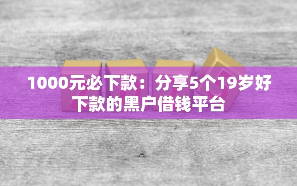 1000元必下款：分享5个19岁好下款的黑户借钱平台