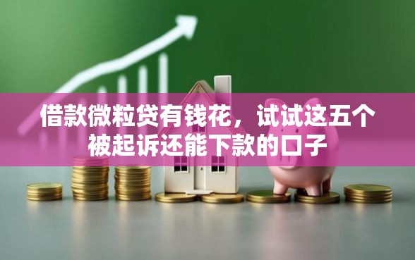 借款微粒贷有钱花，试试这五个被起诉还能下款的口子