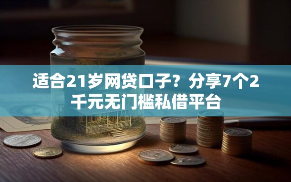 适合21岁网贷口子？分享7个2千元无门槛私借平台