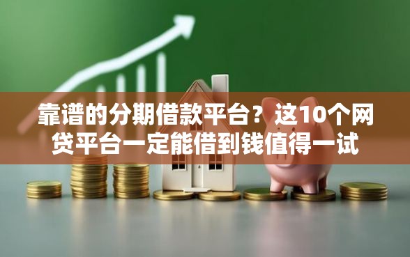 靠谱的分期借款平台？这10个网贷平台一定能借到钱值得一试