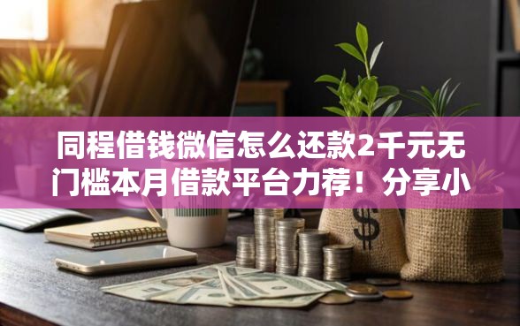 同程借钱微信怎么还款2千元无门槛本月借款平台力荐！分享小额网贷口子2千元无门槛借款