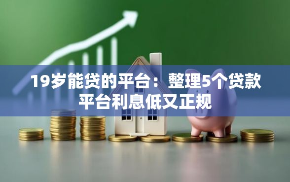 19岁能贷的平台：整理5个贷款平台利息低又正规