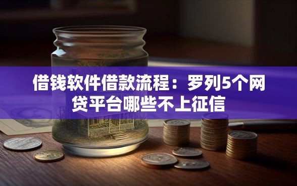 借钱软件借款流程：罗列5个网贷平台哪些不上征信