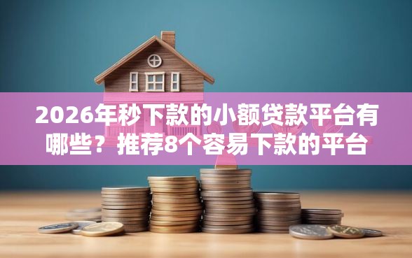2026年秒下款的小额贷款平台有哪些？推荐8个容易下款的平台