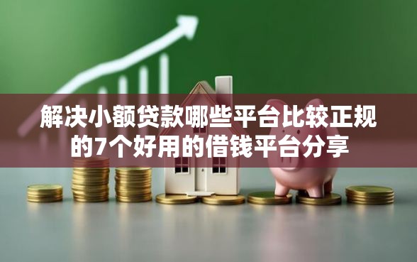 解决小额贷款哪些平台比较正规的7个好用的借钱平台分享