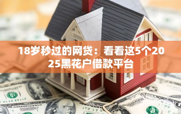 18岁秒过的网贷：看看这5个2025黑花户借款平台