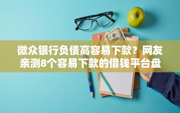 微众银行负债高容易下款?网友亲测8个容易下款的借钱平台盘点 微众银行负债高容易下款?网友亲测8个容易下款的借钱平台盘点